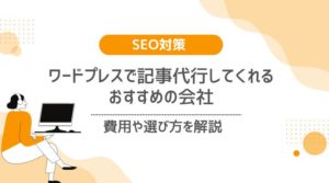 ワードプレスで記事代行してくれるおすすめの会社