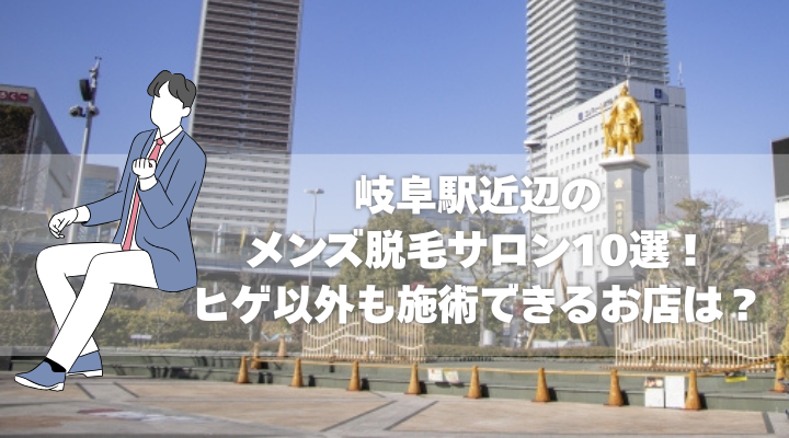 岐阜駅近辺のメンズ脱毛サロン10選！ヒゲ以外も施術できるお店は？